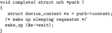 \begin{figure}
\centering\index{complete}
\begin{verbatim}void complete( struc...
...* wake up sleeping requester */
wake_up (&s->wait);
}\end{verbatim}\end{figure}